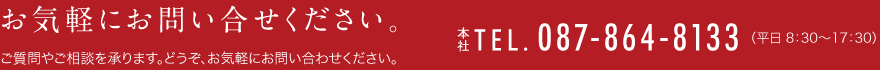 お気軽にお問い合せください。 TEL.087-864-8133