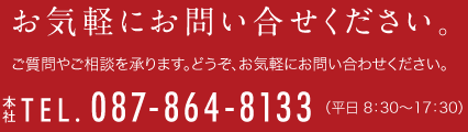 お気軽にお問い合せください。 TEL.087-864-8133